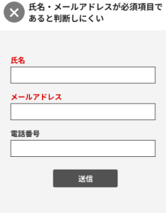 入力フォーム事例の画像。一番上に「バツ 氏名・メールアドレスが必須項目であると判断しにくい」と記載されている。下には氏名、メールアドレス、電話番号の入力フォームと送信ボタンがあり、氏名とメールアドレスの文字色が赤くなっている。