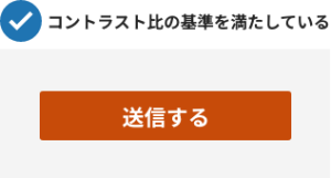 色の使い方の事例画像。上には「チェックマーク　コントラスト比の基準を満たしている」と記載されており、下には落ち着いた茶色に近いオレンジ色に白抜きの文字で「送信する」と書かれたボタンの画像がある
