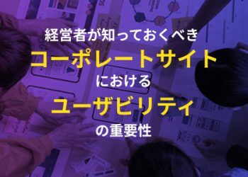 経営者が知っておくべきコーポレートサイトにおけるユーザビリティの重要性